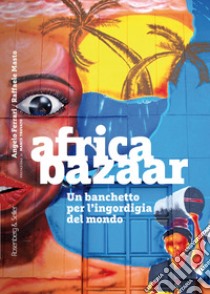 Africa bazaar. Un banchetto per l'ingordigia del mondo libro di Ferrari Angelo; Masto Raffaele