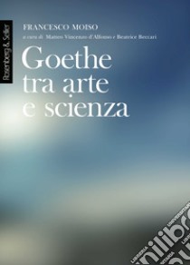 Goethe tra arte e scienza. Lezioni dell'anno accademico 2000-2001 libro di Moiso Francesco; D'Alfonso M. V. (cur.); Beccari B. (cur.)