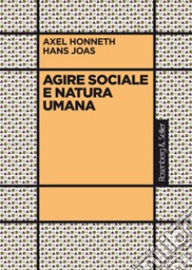 Agire sociale e natura umana libro di Honneth Axel; Joas Hans
