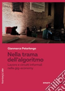 Nella trama dell'algoritmo. Lavoro e circuiti informali nella gig-economy libro di Peterlongo Gianmarco