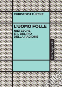 L'uomo folle. Nietzsche e il delirio della ragione libro di Turcke Christoph