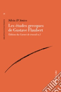 Les etudes grecques de Gustave Flaubert. Édition du Carnet de travail n.1 libro di D'Amico Silvia