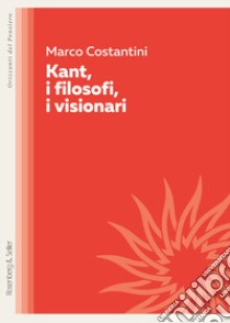 Kant, i filosofi, i visionari libro di Costantini Marco