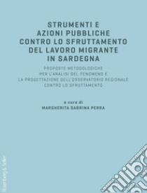 Strumenti e azioni pubbliche contro lo sfruttamento del lavoro migrante in Sardegna. Proposte metodologiche per l'analisi del fenomeno e la progettazione dell'osservatorio regionale contro lo sfruttamento libro di Perra M. S. (cur.)