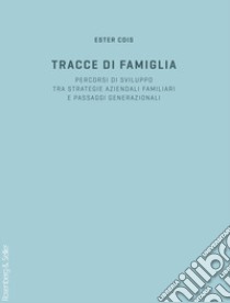 Tracce di famiglia. Persorsi di sviluppo tra strategie aziendali familiari e passaggi generazionali libro di Cois Ester