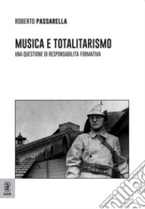 Musica e totalitarismo: una questione di responsabilità formativa libro di Passarella Roberto