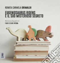 Eugeniosaurus Ridens e il suo misterioso segreto. Ediz. illustrata libro di Grimaldi Renata Carmela