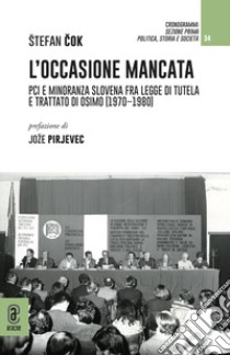 L'occasione mancata. PCI e minoranza slovena fra legge di tutela e trattato di Osimo (1970-1980) libro di Cok Stefan