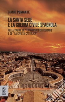 La Santa Sede e la guerra civile spagnola. Nelle pagine de «L'Osservatore Romano» e de «La Civiltà Cattolica» libro di Pomante Gianni