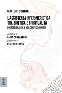 L'assistenza infermieristica tra bioetica e spiritualità. Professionalità e non confessionalità libro di Schena Gianluigi