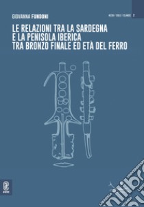 Le relazioni tra la Sardegna e la penisola iberica tra Bronzo Finale ed età del ferro libro di Fundoni Giovanna