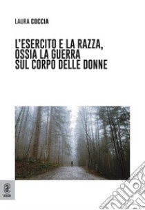 L'esercito e la razza, ossia la guerra sul corpo delle donne libro di Coccia Laura