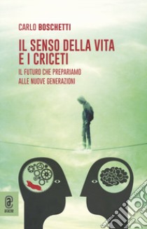 Il senso della vita e i criceti. Il futuro che prepariamo alle nuove generazioni libro di Boschetti Carlo