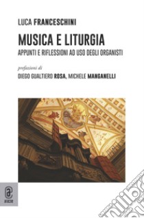 Musica e liturgia. Appunti e riflessioni ad uso degli organisti libro di Franceschini Luca