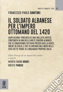 Il soldato albanese per l'Impero ottomano del 1420 libro di Santori Francesco Paolo; Parise O. (cur.); Sauku Bruci M. (cur.)