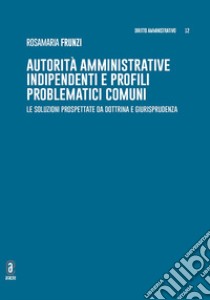 Autorità amministrative indipendenti e profili problematici comuni. Le soluzioni prospettate da dottrina e giurisprudenza libro di Frunzi Rosamaria