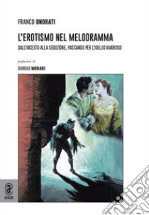 L'erotismo nel melodramma. Dall'incesto alla seduzione, passando per l'idillio amoroso libro di Onorati Franco