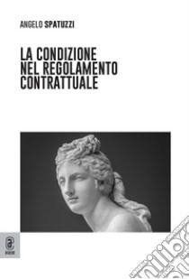 La condizione nel regolamento contrattuale libro di Spatuzzi Angelo