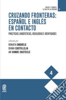 Cruzando fronteras: español e inglés en contacto. Prácticas lingüísticas, ideologías e identidades libro di Enghels R. (cur.); Castilleja D. (cur.); Vande Casteele A. (cur.)