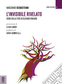 L'invisibile rivelato. Segni della fede in Olevano Romano libro di Sebastiani Massimo