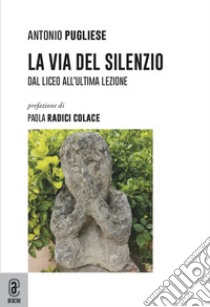 La via del silenzio. Dal liceo all'ultima lezione libro di Pugliese Antonio