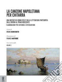 La canzone napoletana per chitarra. Una raccolta di brani scelti dalla letteratura partenopea dalle origini al primo Novecento. Elaborazioni per chitarra e diteggiatura. Vol. 2 libro di Benvenuto B. (cur.)