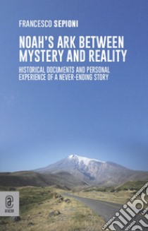 Noah's Ark Between Mystery and Reality. Historical Documents and Personal Experience of a Never-Ending Story libro di Sepioni Francesco