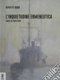 L'inquietudine ermeneutica. Saggi su Pareyson libro di Sega Roberto