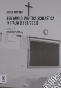 160 anni di politica scolastica in Italia (1861/2021) libro di Piscopo Giosuè