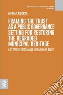 Framing the Trust as a Public Governance setting for restoring the degraded municipal heritage. A Dynamic Performance Management study libro di Cuccia Andrea