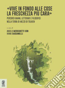 «Vive in fondo alle cose la freschezza più cara». Percorsi umani, letterari e filosofici nella Terra di Mezzo di Tolkien libro di Sassanelli I. (cur.); Mereghetti A. (cur.)