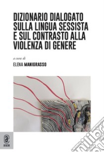 Dizionario dialogato sulla lingua sessista e sul contrasto alla violenza di genere libro di Manigrasso E. (cur.)