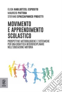 Movimento e apprendimento scolastico. Prospettive metodologiche e sistemiche per una didattica interdisciplinare nell'educazione motoria libro di Pattoia Maurizio; Spaccapanico Proietti Stefano; Habluetzel Esposito Elisa