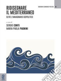 Ridisegnare il Mediterraneo. Oltre l'immaginario geopolitico libro di Conti S. (cur.); Pagnini M. P. (cur.)