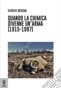 Quando la chimica divenne un'arma (1915-1997) libro di Seccia Giorgio