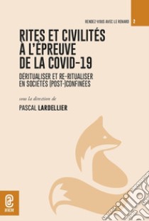 Rites et civilités à l'épreuve de la covid-19. Déritualiser et re-ritualiser en sociétés (post-)confinées libro di Lardellier Pascal