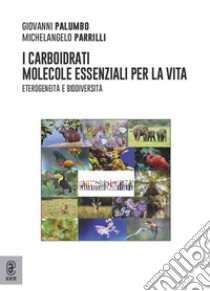 I carboidrati molecole essenziali per la Vita. Eterogeneità e biodiversità libro di Palumbo Giovanni; Parrilli Michelangelo