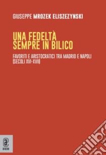 Una fedeltà sempre in bilico. Favoriti e aristocratici tra Madrid e Napoli (secoli XVI-XVII) libro di Mrozek Eliszezynski Giuseppe