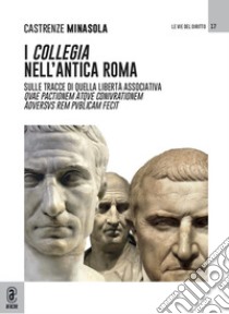 I collegia nell'antica Roma. Sulle tracce di quella libertà associativa quae pactionem atque coniurationem aduersus rem publicam fecit libro di Minasola Castrenze