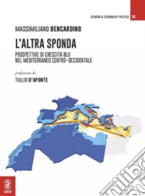 L'altra sponda. Prospettive di crescita blu nel Mediterraneo centro-occidentale libro di Bencardino Massimiliano