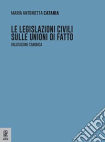 Le legislazioni civili sulle unioni di fatto. Valutazione canonica libro di Catania Maria Antonietta