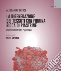 La rigenerazione dei tessuti con fibrina ricca di piastrine. I nuovi concentrati piastrinici libro di Crisci Alessandro