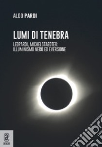 Lumi di tenebra. Leopardi, Michelstaedter: illuminismo nero ed eversione libro di Pardi Aldo