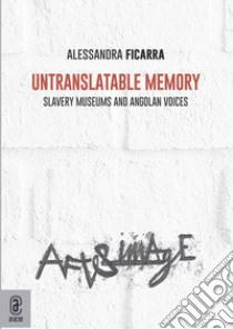 Untranslatable memory. Slavery museums and angolan voices libro di Ficarra Alessandra