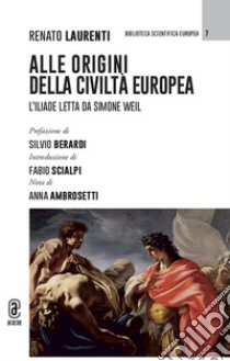 Alle origini della civiltà europea. L'Iliade letta da Simone Weil libro di Laurenti Renato