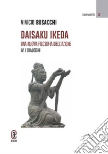 Daisaku Ikeda. Una nuova filosofia dell'azione. Vol. 4: I dialoghi libro di Busacchi Vinicio