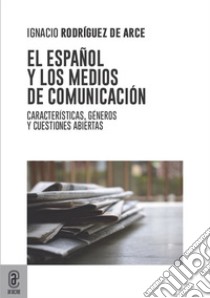 El español y los medios de comunicación. Características, géneros y cuestiones abiertas libro di Rodríguez de Arce Ignacio