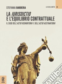 La iurisdictio e l'equilibrio contrattuale. Il caso dell'actio redhibitoria e dell'actio aestimatoria libro di Barbera Stefania