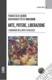 Arte, potere, liberazione. I linguaggi dell'arte in Deleuze libro di Lesce Francesco; Vaccaro Giovambattista