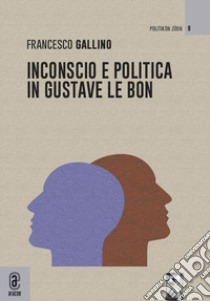 Inconscio e politica in Gustave Le Bon libro di Gallino Francesco